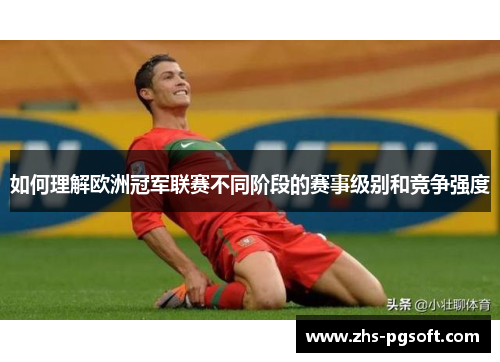 如何理解欧洲冠军联赛不同阶段的赛事级别和竞争强度 如何理解欧洲冠军联赛不同阶段的赛事级别和竞争强度