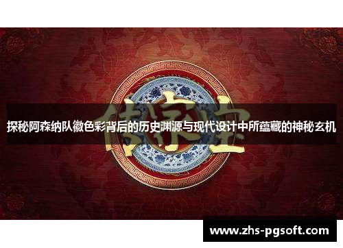 探秘阿森纳队徽色彩背后的历史渊源与现代设计中所蕴藏的神秘玄机 探秘阿森纳队徽色彩背后的历史渊源与现代设计中所蕴藏的神秘玄机