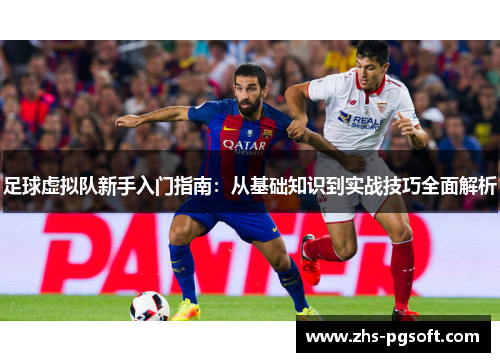 足球虚拟队新手入门指南：从基础知识到实战技巧全面解析