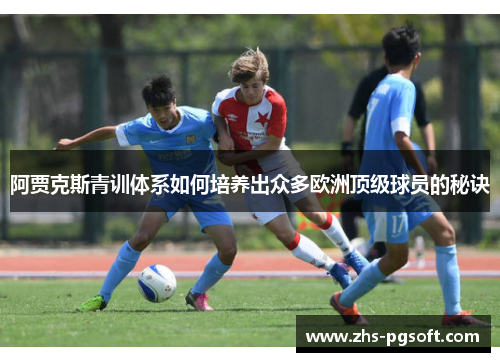 阿贾克斯青训体系如何培养出众多欧洲顶级球员的秘诀 阿贾克斯青训体系如何培养出众多欧洲顶级球员的秘诀