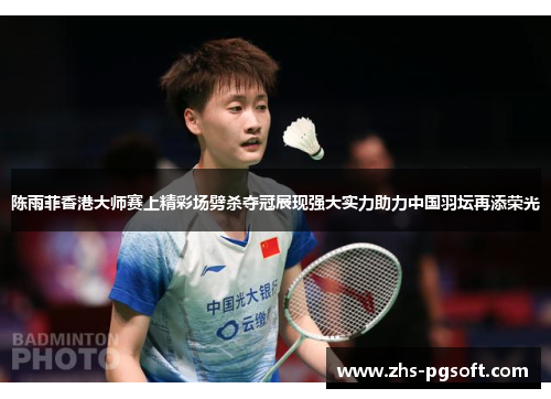 陈雨菲香港大师赛上精彩场劈杀夺冠展现强大实力助力中国羽坛再添荣光