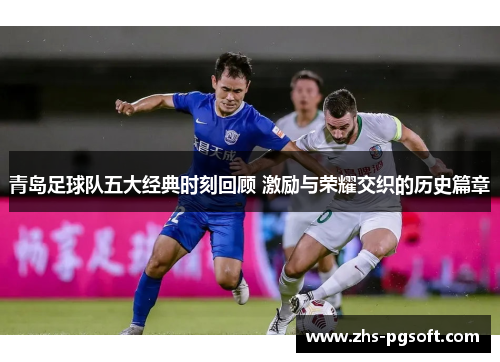 青岛足球队五大经典时刻回顾 激励与荣耀交织的历史篇章