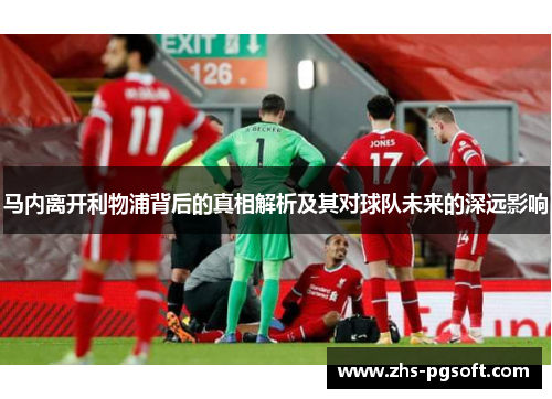 马内离开利物浦背后的真相解析及其对球队未来的深远影响