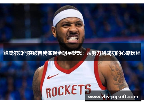 鲍威尔如何突破自我实现全明星梦想：从努力到成功的心路历程