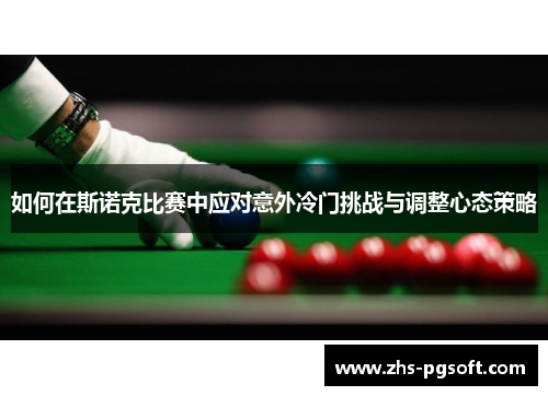 如何在斯诺克比赛中应对意外冷门挑战与调整心态策略