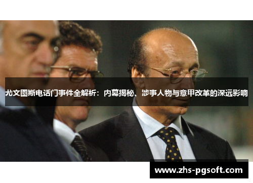 尤文图斯电话门事件全解析：内幕揭秘、涉事人物与意甲改革的深远影响