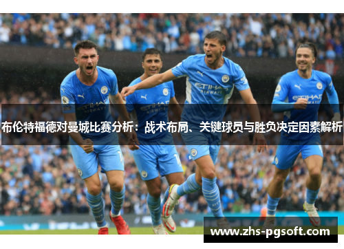 布伦特福德对曼城比赛分析：战术布局、关键球员与胜负决定因素解析