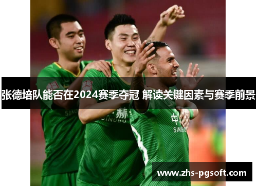 张德培队能否在2024赛季夺冠 解读关键因素与赛季前景