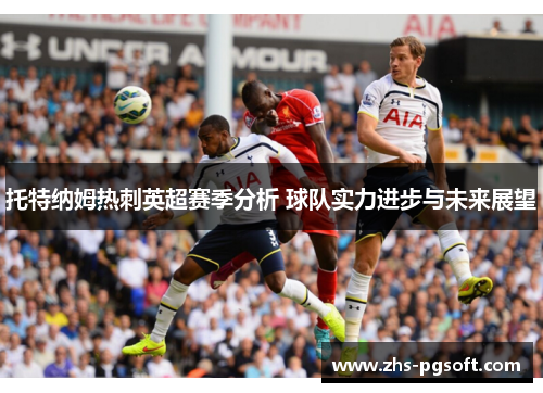 托特纳姆热刺英超赛季分析 球队实力进步与未来展望
