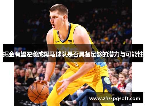 掘金有望逆袭成黑马球队是否具备足够的潜力与可能性