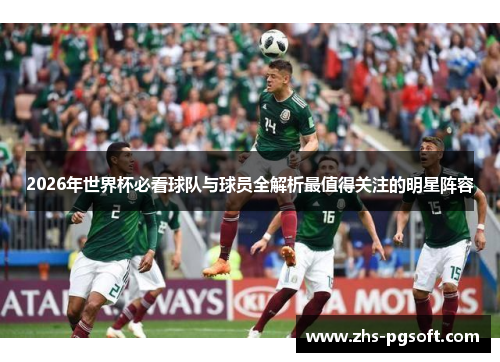 2026年世界杯必看球队与球员全解析最值得关注的明星阵容