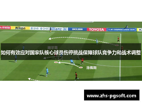 如何有效应对国家队核心球员伤停挑战保障球队竞争力和战术调整