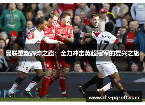 曼联重塑辉煌之路:全力冲击英超冠军的复兴之旅 曼联重塑辉煌之路:全力冲击英超冠军的复兴之旅