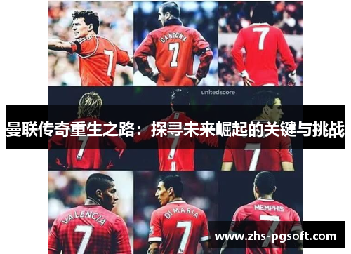 曼联传奇重生之路:探寻未来崛起的关键与挑战 曼联传奇重生之路:探寻未来崛起的关键与挑战