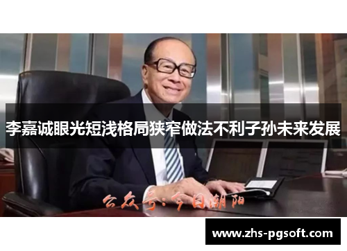 李嘉诚眼光短浅格局狭窄做法不利子孙未来发展 李嘉诚眼光短浅格局狭窄做法不利子孙未来发展