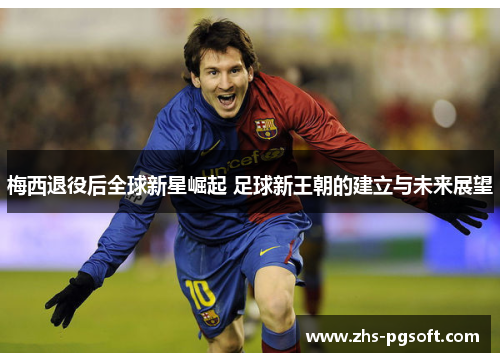 梅西退役后全球新星崛起 足球新王朝的建立与未来展望