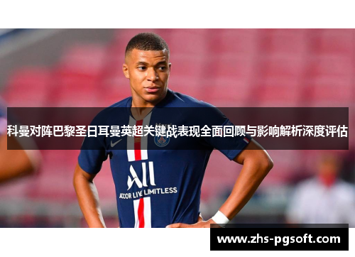 科曼对阵巴黎圣日耳曼英超关键战表现全面回顾与影响解析深度评估