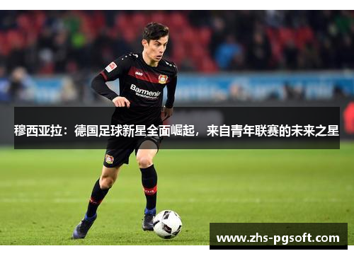 穆西亚拉：德国足球新星全面崛起，来自青年联赛的未来之星