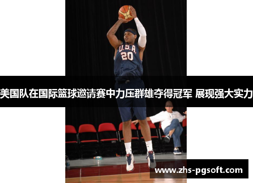 美国队在国际篮球邀请赛中力压群雄夺得冠军 展现强大实力