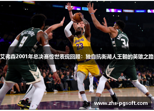 艾弗森2001年总决赛惊世表现回顾：独自抗衡湖人王朝的英雄之路