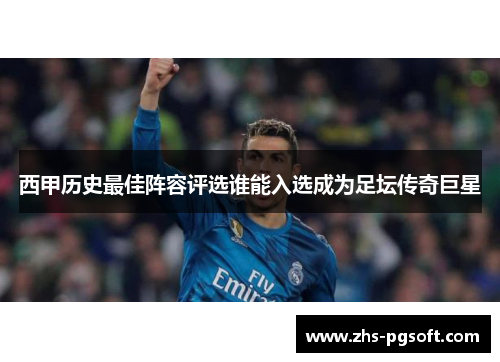 西甲历史最佳阵容评选谁能入选成为足坛传奇巨星 西甲历史最佳阵容评选谁能入选成为足坛传奇巨星
