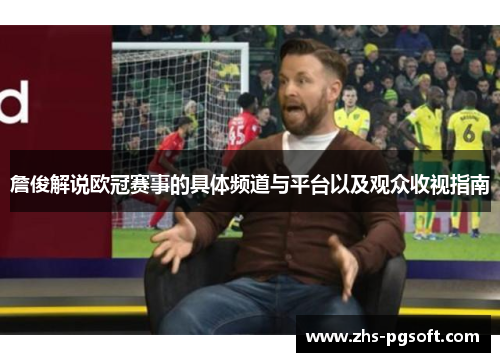 詹俊解说欧冠赛事的具体频道与平台以及观众收视指南 詹俊解说欧冠赛事的具体频道与平台以及观众收视指南