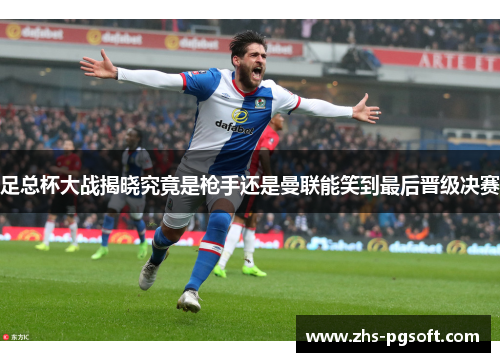 足总杯大战揭晓究竟是枪手还是曼联能笑到最后晋级决赛