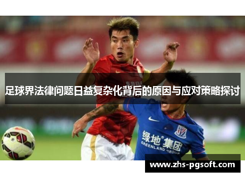 足球界法律问题日益复杂化背后的原因与应对策略探讨