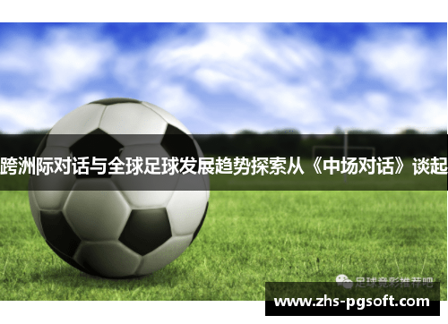 跨洲际对话与全球足球发展趋势探索从《中场对话》谈起
