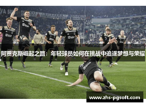 阿贾克斯崛起之路：年轻球员如何在挑战中追逐梦想与荣耀