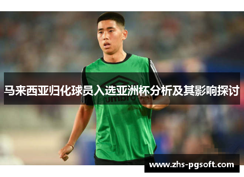 马来西亚归化球员入选亚洲杯分析及其影响探讨
